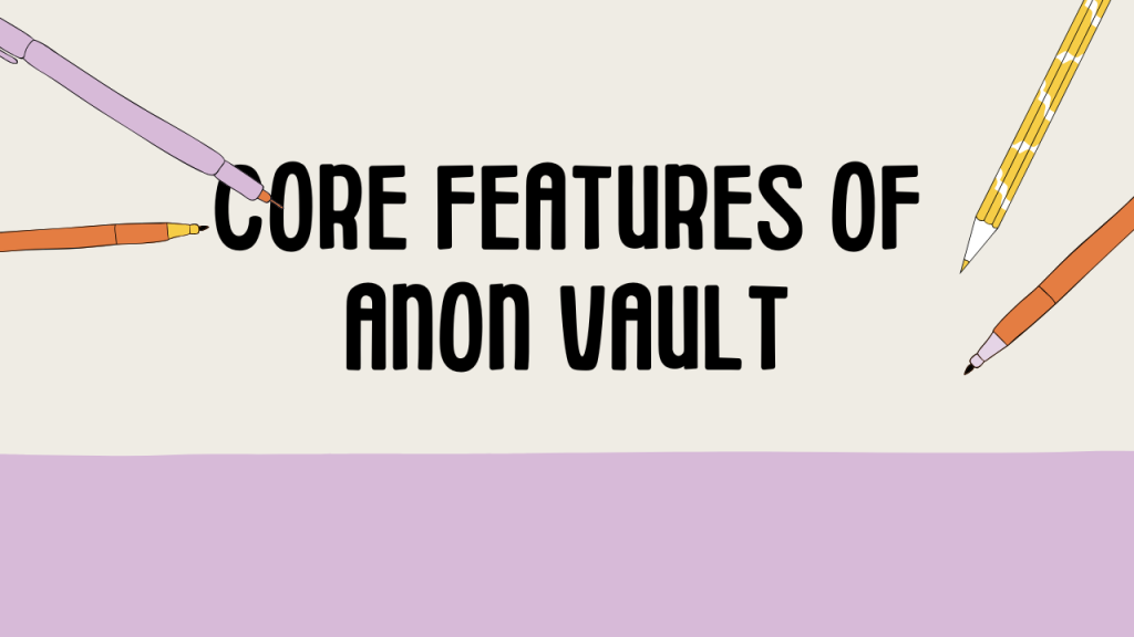 Anon Vault: The Ultimate Guide for All Your Privacy Concerns 2 Core Features of Anon Vault