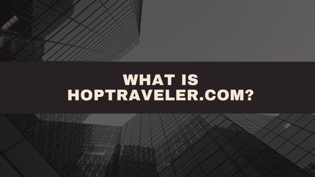 HopTraveler.com: Everything You Need to Know About Travel Experience 2 What Is HopTraveler.com?