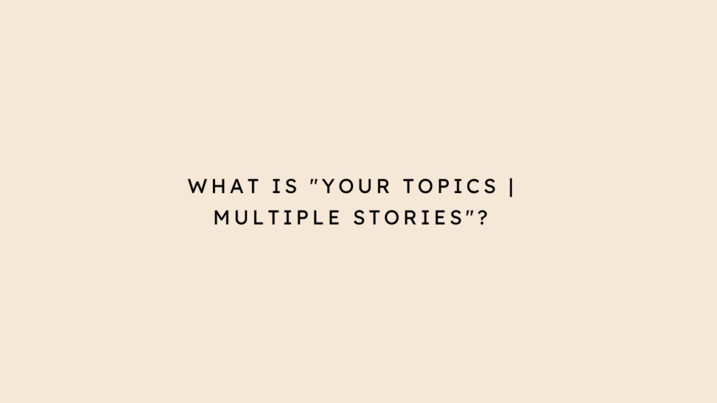 What Is "Your Topics | Multiple Stories"?