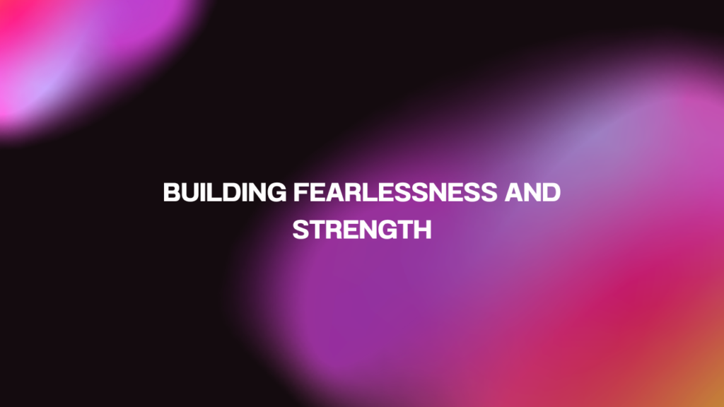 Building Fearlessness and Strength