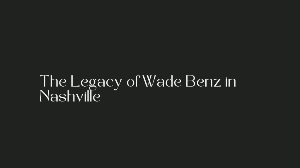 Wade Benz Obituary Nashville Tennessee: All You Need To Know 2 The Legacy of Wade Benz in Nashville