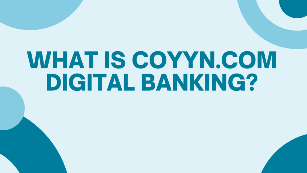 Coyyn.com Digital Banking: The Ultimate Guide About Financial Life 2 What is Coyyn.com Digital Banking
