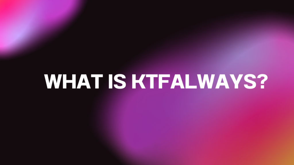 What is KTFAlways?