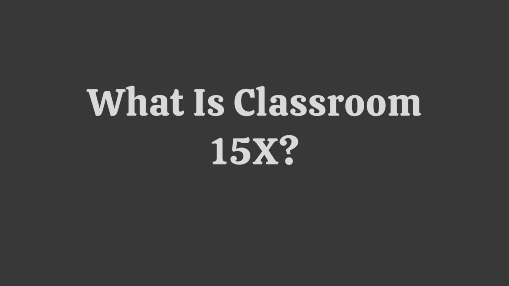 Classroom 15X: An Open-Source Platform of Innovation and Learning 2 What Is Classroom 15X?